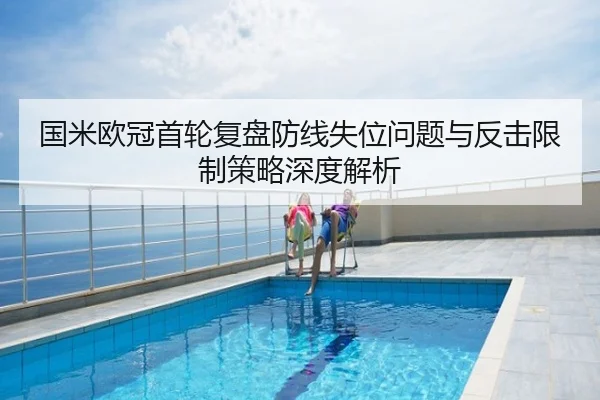 国米欧冠首轮复盘防线失位问题与反击限制策略深度解析