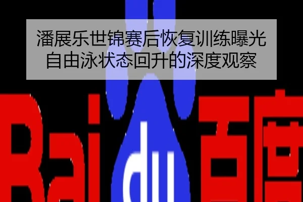 潘展乐世锦赛后恢复训练曝光 自由泳状态回升的深度观察