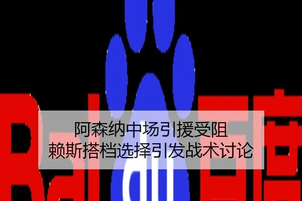 阿森纳中场引援受阻 赖斯搭档选择引发战术讨论