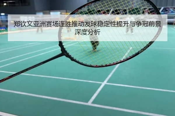 郑钦文亚洲赛场连胜推动发球稳定性提升与争冠前景深度分析